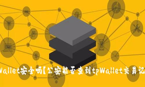tpWallet安全吗?公安能否查到tpWallet交易记录?