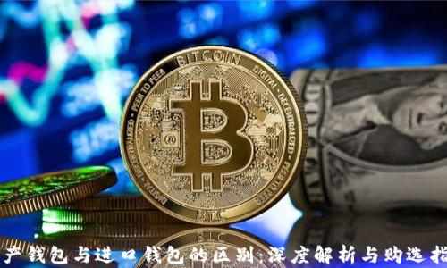 国产钱包与进口钱包的区别:深度解析与购选指南