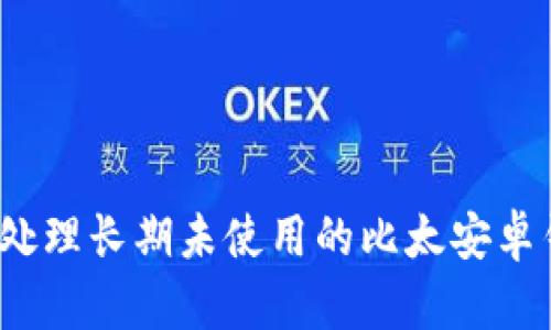 如何处理长期未使用的比太安卓钱包?