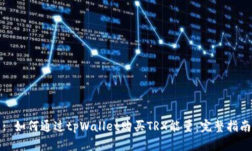 : 如何通过tpWallet购买TRX能量:完整指南