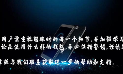   如何解决tpWallet不小心转入观察钱包的问题？ / 
 guanjianci tpWallet, 观察钱包, 资金找回, 钱包转账, 数字货币 /guanjianci 

在数字货币的世界中，钱包的使用已经成为了日常用户管理和存储资产的重要方式。然而，随着交易的普及，也伴随着一些不小的风险和误操作。其中，tpWallet不小心转入观察钱包的情况比较常见，这不仅让用户感到困惑，也可能造成资产损失。因此，本文将为大家提供一个详细的解决方案，并回答相关问题。

1. 观察钱包是什么？
观察钱包，顾名思义，是一种不具备转账、发送或接收功能的钱包。它主要用于查看钱包中资产的余额和交易记录，没法直接对资产进行操作。Observing Wallet（观察钱包）通常被用于安全性较高的场合，以避免在某种情况下的资金被盗或误用。由于其性质，许多用户在初次使用数字资产时可能会把资产误转入观察钱包。

2. 为什么会误转资金到观察钱包？
在数字货币操作过程中，用户遇到的误转事件层出不穷。尤其是在传统的数字货币操作方式中，类似tpWallet这样的功能丰富又易于使用的钱包，常常会让用户在转账时不小心选择错误的地址，造成资产转入观察钱包的情况。
一些常见的原因如下：
ul
li用户界面不友好：有些钱包的用户界面可能并不是十分直观，用户在选择地址时容易出现误操作。/li
li知识不足：对数字货币钱包的工作原理理解不足，导致错误选择。/li
li转账时不充分注意：在繁忙情况下导致输入错误地址，或没有验证复制的地址。/li
/ul

3. 如何找回转入观察钱包的资产？
遗憾的是，将资金转入观察钱包是无法直接进行找回的。由于观察钱包根本没有出账的功能，用户无法通过常规的挽回操作恢复资金。不过，在有些情况下，用户可以尝试通过以下方式来解决：
ul
li联系tpWallet客服：通过客服获取帮助，某些情况下他们可能会提供一些技术支持或解决方案。/li
li社区论坛：在常见的数字货币论坛上求助，其他用户可能会提供有用的信息与建议。/li
/ul

4. 如何降低错误转账的风险？
为了降低误转账的风险，用户可以采取一系列预防措施：
ul
li检查转账地址：每次转账时，务必仔细核对转账的地址，确保没有出现错误。/li
li使用小额转账试错：首次进行转账时，可以先进行小额试错，再进行大额转账，确保无误。/li
li增加学习：增加对数字货币、钱包工作的了解，降低误操作发生的概率。/li
/ul

5. 观察钱包的安全性如何？
观察钱包虽然没有直接操作功能，但也并非绝对安全。它在保护资产方面存在一定的优势，但用户仍需关注潜在的安全隐患：
ul
li隐私泄露：观察钱包虽然安全，但如果在公用网络上查看其信息，仍然存在隐私泄露的风险。/li
li假冒钱包：市场上存在很多冒充观察钱包的诈骗项目，用户需要提高警惕。/li
/ul
用户应确保使用官方或信誉良好的钱包，以避免遭受不必要的损失。

6. 总结及建议
误将资金转至观察钱包的情况并不少见，但用户通过静态的观察钱包充其量是获悉资产状态，而无法进行保留操作。为了降低误操作风险，用户需重视转账时的每一个细节，并加强学习，以便在数字货币的世界里安全操作。
此外，针对数字货币的使用，不同的用户可能会有不同的需求，寻找适合自己的钱包以及了解相关知识都将有助于提升整体的操作体验。无论是使用什么样的钱包，务必保持警惕，谨慎处理资产。

以上内容是关于tpWallet不小心转入观察钱包问题的详细介绍。如果您还有其他疑问或需要更多的指导，请随时查看我们后续的相关文章或与我们联系获取进一步的帮助和支持。