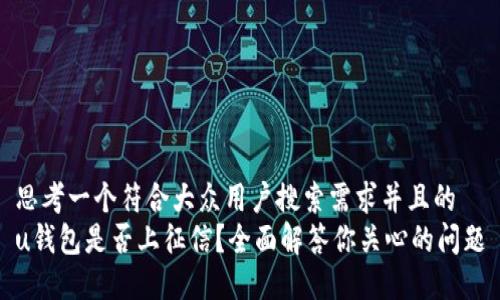 思考一个符合大众用户搜索需求并且的
u钱包是否上征信?全面解答你关心的问题