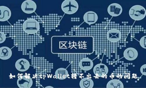 如何解决tpWallet转不出去的币的问题