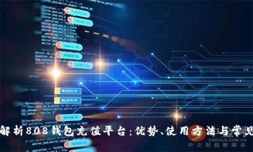 全面解析808钱包充值平台:优势、使用方法与常见问题