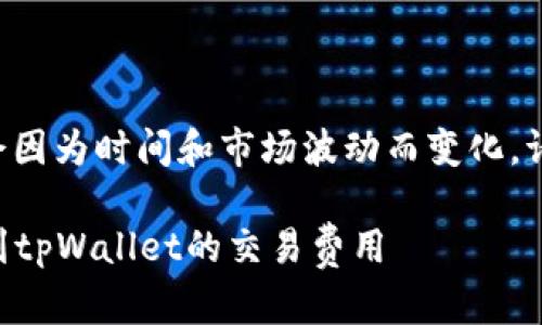 由于涉及具体数字的内容可能会因为时间和市场波动而变化,请查阅最新数据以获得准确金额。
### 如何准确计算将币转移到tpWallet的交易费用