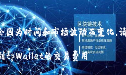 由于涉及具体数字的内容可能会因为时间和市场波动而变化,请查阅最新数据以获得准确金额。
### 如何准确计算将币转移到tpWallet的交易费用