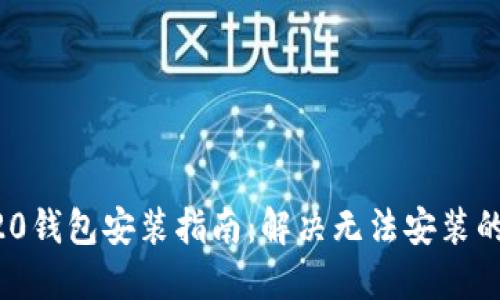 ERC20钱包安装指南:解决无法安装的问题