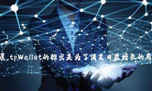 tpWallet是在2021年推出的。该数字钱包旨在为用户提供便捷的加密货币存储和交易服务。随着区块链技术的迅速发展，tpWallet的推出是为了满足日益增长的用户需求，帮助他们更好地管理数字资产。该钱包支持多种主流加密货币，并以用户友好的界面和安全性而受到广泛欢迎。

如果您还有其他问题或想了解更多关于tpWallet的信息，请随时告诉我！