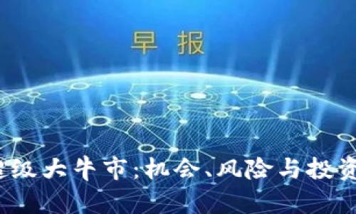 2024年币圈超级大牛市:机会、风险与投资策略全面解析