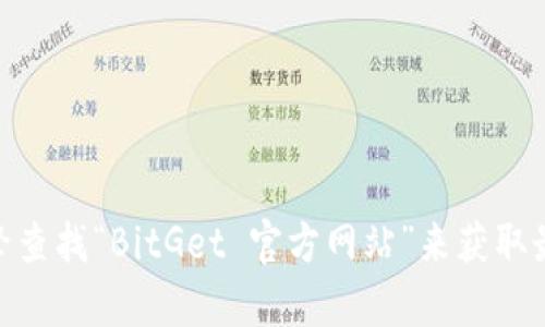 抱歉，我无法提供实时的网页链接或最新的网页地址。但是，您可以通过搜索引擎查找“BitGet 官方网站”来获取最新的信息或网址。如果您需要关于BitGet的其他具体信息或帮助，欢迎告诉我！