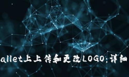 如何在tpWallet上上传和更改LOGO:详细步骤与技巧