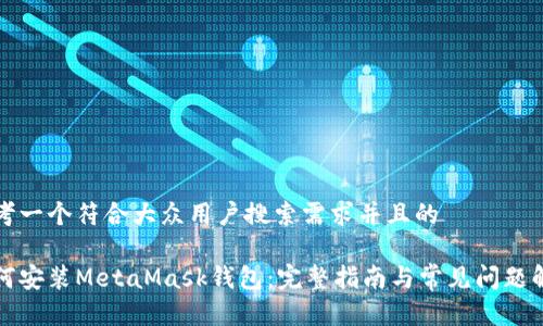 思考一个符合大众用户搜索需求并且的
如何安装MetaMask钱包:完整指南与常见问题解答
