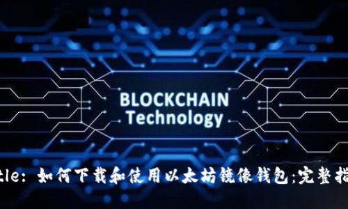 Title: 如何下载和使用以太坊镜像钱包:完整指南