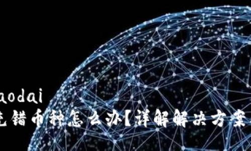 jiaodai/jiaodai
tpWallet充错币种怎么办?详解解决方案与经验分享