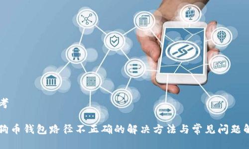 思考
狗狗币钱包路径不正确的解决方法与常见问题解析