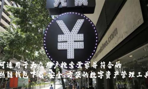 可适用于大众用户搜索需求并符合的
热链钱包下载：安全、方便的数字资产管理工具