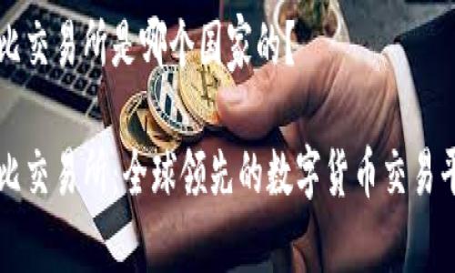 波比交易所是哪个国家的?
波比交易所:全球领先的数字货币交易平台