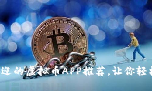2023年最受欢迎的虚拟币APP推荐,让你轻松投资数字货币
