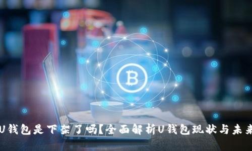 U钱包是下架了吗?全面解析U钱包现状与未来