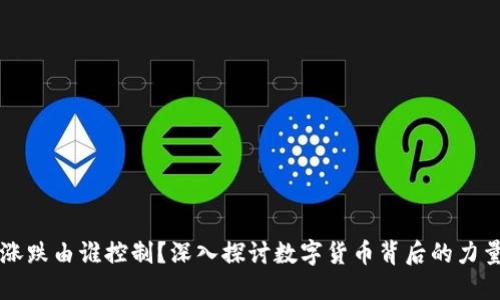 虚拟币涨跌由谁控制?深入探讨数字货币背后的力量与动因