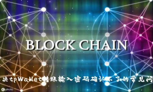 解决tpWallet转账输入密码确认不了的常见问题