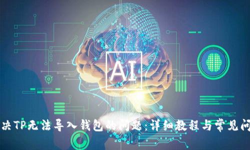 如何解决TP无法导入钱包的问题：详细教程与常见问题解析