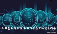 冷钱包如何操作：未联网状态下的转币