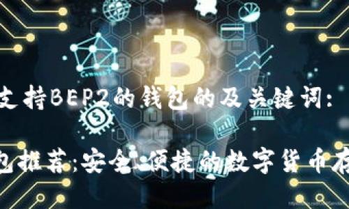 以下是关于支持BEP2的钱包的及关键词:
最佳BE2钱包推荐:安全、便捷的数字货币存储解决方案
