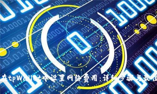 如何在tpWallet中设置网络费用:详细步骤与最佳实践