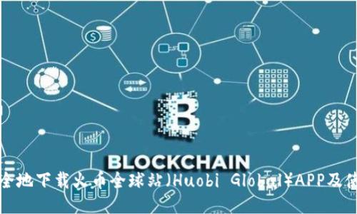 如何安全地下载火币全球站(Huobi Global)APP及使用指南