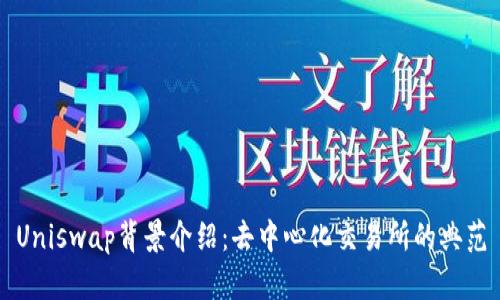 Uniswap背景介绍:去中心化交易所的典范