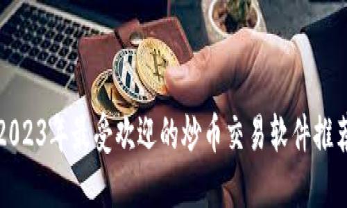 2023年最受欢迎的炒币交易软件推荐