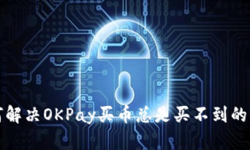 如何解决OKPay买币总是买不到的问题