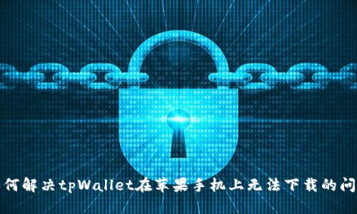 如何解决tpWallet在苹果手机上无法下载的问题