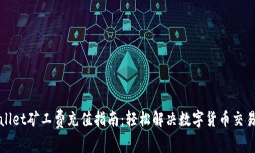 tpWallet矿工费充值指南:轻松解决数字货币交易问题