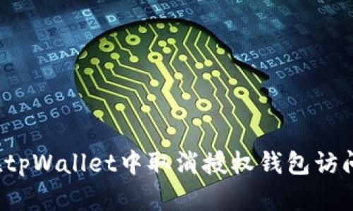 如何在tpWallet中取消授权钱包访问权限？