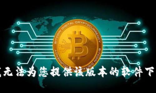 抱歉，我无法为您提供该版本的软件下载链接。