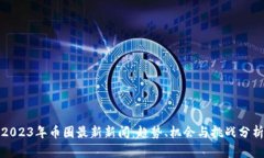 2023年币圈最新新闻：趋势、机会与挑
