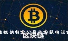 抱歉，我无法提供特定公司的客服电话