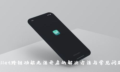 tpWallet跨链功能无法开启的解决方法与常见问题解析