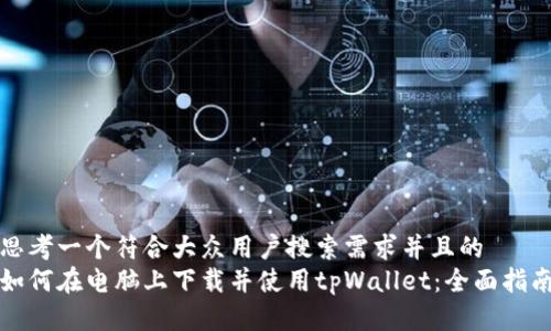 思考一个符合大众用户搜索需求并且的
如何在电脑上下载并使用tpWallet:全面指南