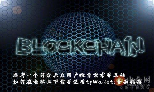 思考一个符合大众用户搜索需求并且的
如何在电脑上下载并使用tpWallet:全面指南