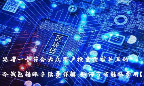 思考一个符合大众用户搜索需求并且的
冷钱包转账手续费详解:如何节省转账费用?