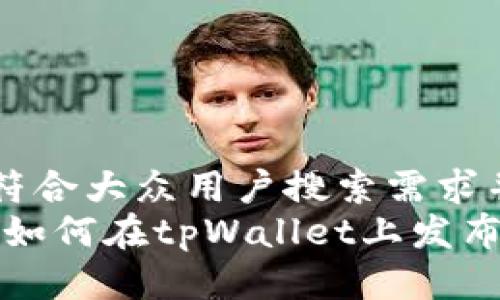 思考一个符合大众用户搜索需求并且的优质
详细指南:如何在tpWallet上发布新币
