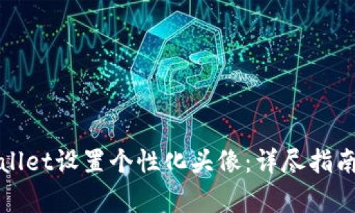 如何为欧易tpWallet设置个性化头像：详尽指南与常见问题解答