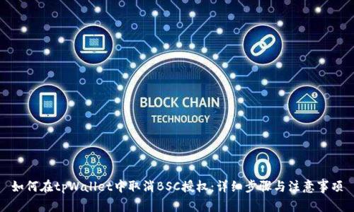 如何在tpWallet中取消BSC授权:详细步骤与注意事项