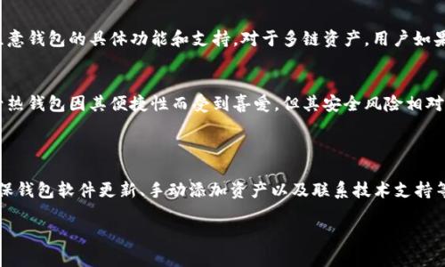   imToken冷钱包中没有USDT的原因分析及解决方案 / 
 guanjianci imToken冷钱包, USDT, 数字货币, 加密钱包 /guanjianci 

### imToken冷钱包简介

imToken是一款非常流行的数字钱包，主要用于存储和管理各种加密货币，包括以太坊及其ERC20代币。作为一款移动钱包，imToken为用户提供了便捷的交易和管理体验。然而，很多用户在使用imToken冷钱包时，发现其中并不显示USDT（泰达币）。那么，为什么imToken冷钱包没有USDT呢？本文将对此进行详细分析，并提出相应的解决方案。

### 什么是冷钱包

冷钱包是一种将私钥与互联网完全隔离的加密货币存储方式。与热钱包相比，冷钱包的安全性更高，因为它不易受到黑客攻击和恶意软件的侵害。冷钱包通常可以是硬件钱包，例如Ledger、Trezor等，也可以是纸钱包等离线存储形式。

冷钱包的主要优势在于安全性和长时间存储加密资产的能力。用户可以将其数字货币长期存放在冷钱包中，而不必担心因网络攻击或设备丢失而导致的资产损失，因此适合大额投资者。

### imToken冷钱包中没有USDT的原因

1. 硬件限制
imToken冷钱包在设计时可能并未考虑到USDT的支持，可能是因为开发团队需要花费额外的时间和精力来整合这一功能。尤其是在早期，USDT的使用并不普遍，甚至一些主流钱包仍未支持。imToken可能在最初的版本中并未捆绑USDT的支持功能。

2. 链接的区块链限制
USDT是一个跨链的稳定币，它不仅存在于以太坊网络上（ERC20），还存在于比特币网络上（Omni），以及TRON等其他区块链上。然而，imToken钱包的主流支持是在以太坊及其ERC20代币。因此，用户在使用imToken时，如果仅支持对某一个链的资产显示，可能就会导致USDT无法显示。

3. 技术支持因素
支持USDT的展示和交易需要一定的技术资源，可能imToken团队目前没有足够的技术力量来维护和更新有关USDT的库或合约。如果imToken没有及时跟进USDT的合约地址更新或其相关的技术细节，也可能导致用户无法看到USDT。

4. 钱包设置问题
有可能是用户在使用imToken冷钱包时，未进行正确的设置。用户可能没有在钱包中选择添加USDT这一选项，导致USDT未被显示。如果钱包的版本较为老旧，或者用户未进行相关的更新，也可能造成USDT无法正常显示的情况。

### 如何解决imToken冷钱包中没有USDT的问题

1. 更新钱包版本
有时，钱包中的某些功能在较旧的版本中可能并不支持，因此检查并更新imToken钱包到最新的版本是一个有效的解决方案。更新后，用户将能够享受到钱包的最新功能及修复的Bug，提升使用体验。

2. 手动添加USDT
在imToken中，用户可以选择添加或删除某些币种的显示。通过钱包设置，用户可以在 Coins 或 Token 栏中手工查找、添加USDT。如果找不到所需选项，一定要一定要遵循官方教程进行操作。

3. 选择兼容的链
如果用户希望使用USDT，建议选择支持ERC20的链上钱包或其他冷钱包，以确保资产能够正常显示和交易。例如，可以选择其他兼容ERC20的硬件钱包，或者通过交换平台来实现USDT的接收和发送。

4. 技术支持咨询
如果以上步骤都未能解决问题，用户可以通过imToken的官方社交平台或客服邮箱进行反馈，咨询并寻求技术支持。专业的客服团队能够提供即时解决方案，并针对个别用户的具体问题进行解答。

### 可能相关的问题

1. USDT是什么？
USDT（Tether）是一种广泛使用的稳定币，它通常与美元挂钩，1 USDT等于1美元。USDT背后有实际的美元储备做支撑，旨在提高数字货币的流动性与稳定性。通过使用USDT，用户可以在加密市场中交易和持有资产，同时减少价格波动的风险。USDT在交易所中用作交易对的重要角色，用户可以借助USDT在波动较大的市场环境中保持资产的稳定。

2. imToken钱包支持哪些资产？
imToken钱包支持多种资产和代币，包括以太坊（ETH）及其ERC20代币。例如，用户可以存储LINK、BAT、OMG等各种主流代币。随着市场的不断发展，imToken团队也会不断更新，增加新代币的支持，确保用户能够便捷地管理多种数字资产。

3. 冷钱包和热钱包的区别是什么？
冷钱包和热钱包的主要区别在于安全性和网络连接。冷钱包与互联网隔离，安全性高，可以长时间存储加密货币，但不方便进行交易。热钱包通常是在线的，方便交易和转换资产，但由于连接互联网，安全性较低，容易受到攻击。用户可以根据自己的需求选择合适的存储方案，一般建议将大额资产存放在冷钱包中，小额资产在热钱包中进行日常交易。

4. 如何确保我的加密资产安全？
确保加密资产安全的关键在于正确管理私钥、助记词和二步验证等安全机制。用户应定期备份私钥，并将其存放在安全的地方，如加密的USB设备或纸钱包。同时，使用高强度密码，开启二步验证功能，可以有效提升加密资产的安全性。此外，定期更新钱包软件，关注官方公告，及时了解可能存在的安全隐患也是非常重要的。

5. imToken是否支持多链资产?
imToken钱包的确支持多链资产，主要包括以太坊及其相关的ERC20代币。但对于其他链（如比特币、TRON等）的资产支持可能有限，用户在使用时应注意钱包的具体功能和支持。对于多链资产，用户如果需要管理比特币等其他资产，可能需要使用其他多链钱包工具，例如Coinomi、Trust Wallet等，以便灵活管理不同链上的数字资产。

6. 为什么选择冷钱包而不是热钱包?
选择冷钱包而非热钱包的主要原因在于安全性。冷钱包能够将私钥离线存储，大幅度降低了被黑客攻击的风险，非常适合长期持有和投资的用户。尽管热钱包因其便捷性而受到喜爱，但其安全风险相对较高，容易受到网络攻击、钓鱼等威胁。因此，对于想要存储大量资产的用户，冷钱包是更安全的选择。

### 结尾

综上所述，imToken冷钱包中没有USDT可能与多种因素有关，包括技术限制、支持链的局限以及用户的设置问题。解决该问题需要从多个方面入手，确保钱包软件更新、手动添加资产以及联系技术支持等方式来提升用户体验。在管理数字资产时，用户仍需关注冷钱包和热钱包的使用差异，结合个人的资金需求和安全考虑，合理地使用这两种存储方式。

希望本文能够为用户解决关于imToken冷钱包与USDT相关的问题提供可操作性的参考，助力大家在数字货币投资的道路上更为顺利。