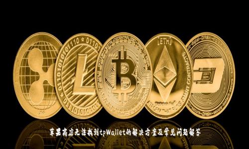 苹果商店无法找到tpWallet的解决方案及常见问题解答