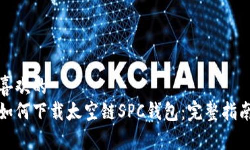 喜欢的
如何下载太空链SPC钱包:完整指南
