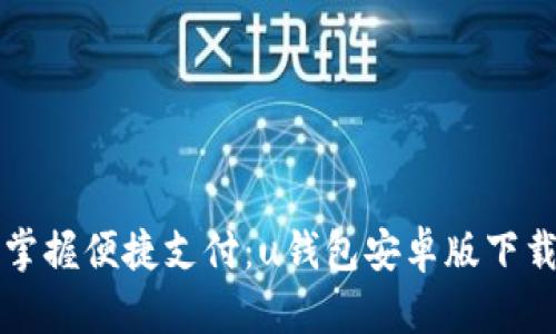 轻松掌握便捷支付:u钱包安卓版下载指南